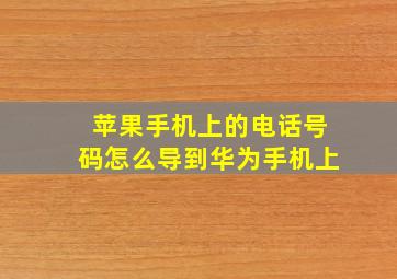 苹果手机上的电话号码怎么导到华为手机上