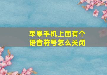 苹果手机上面有个语音符号怎么关闭