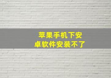 苹果手机下安卓软件安装不了