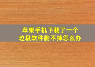 苹果手机下载了一个垃圾软件删不掉怎么办