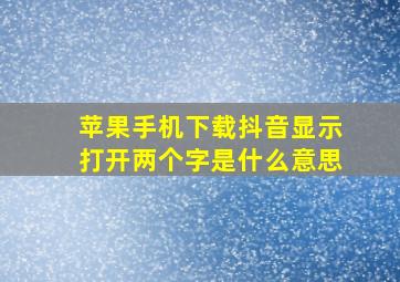 苹果手机下载抖音显示打开两个字是什么意思