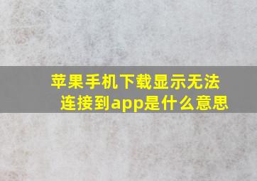 苹果手机下载显示无法连接到app是什么意思