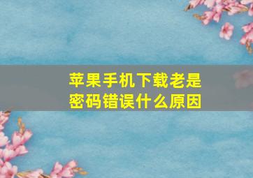 苹果手机下载老是密码错误什么原因