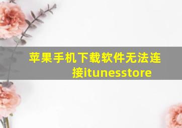 苹果手机下载软件无法连接itunesstore