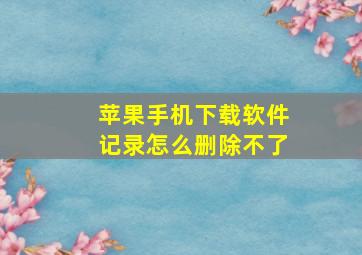 苹果手机下载软件记录怎么删除不了