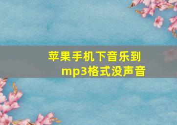 苹果手机下音乐到mp3格式没声音