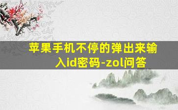 苹果手机不停的弹出来输入id密码-zol问答