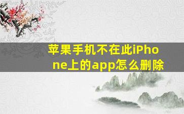 苹果手机不在此iPhone上的app怎么删除