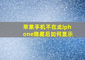 苹果手机不在此iphone隐藏后如何显示