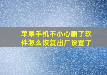 苹果手机不小心删了软件怎么恢复出厂设置了