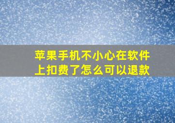 苹果手机不小心在软件上扣费了怎么可以退款