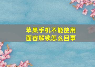 苹果手机不能使用面容解锁怎么回事