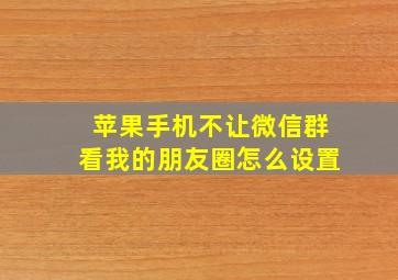 苹果手机不让微信群看我的朋友圈怎么设置