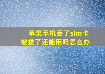 苹果手机丢了sim卡被拔了还能用吗怎么办