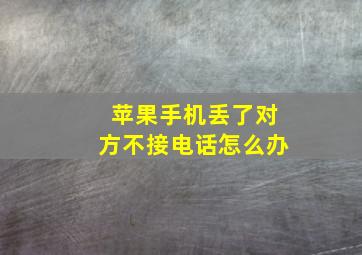 苹果手机丢了对方不接电话怎么办