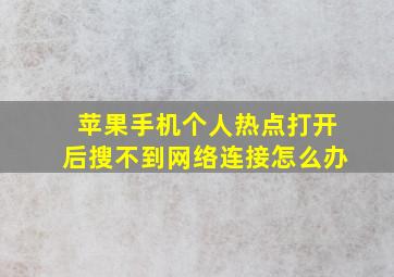 苹果手机个人热点打开后搜不到网络连接怎么办