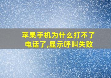 苹果手机为什么打不了电话了,显示呼叫失败