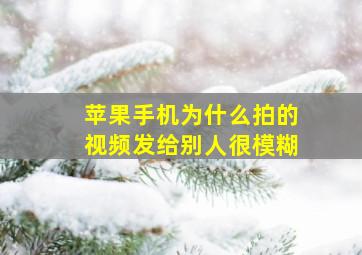 苹果手机为什么拍的视频发给别人很模糊