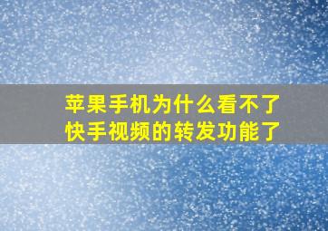 苹果手机为什么看不了快手视频的转发功能了