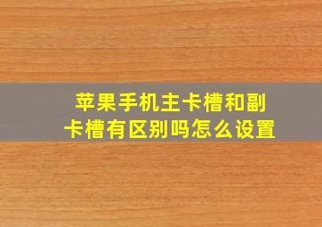 苹果手机主卡槽和副卡槽有区别吗怎么设置