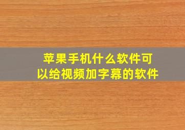 苹果手机什么软件可以给视频加字幕的软件