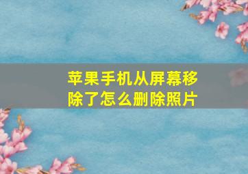 苹果手机从屏幕移除了怎么删除照片