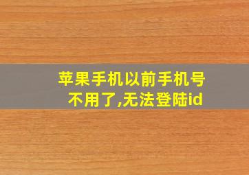 苹果手机以前手机号不用了,无法登陆id