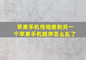 苹果手机传相册到另一个苹果手机顺序怎么乱了