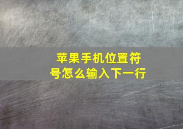 苹果手机位置符号怎么输入下一行