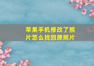 苹果手机修改了照片怎么找回原照片