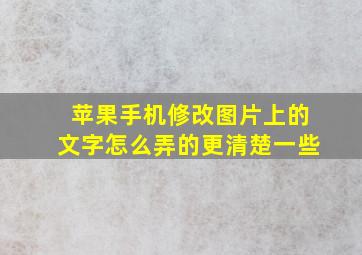 苹果手机修改图片上的文字怎么弄的更清楚一些