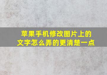 苹果手机修改图片上的文字怎么弄的更清楚一点