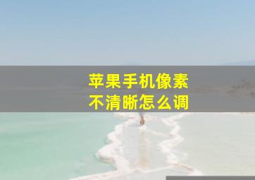 苹果手机像素不清晰怎么调