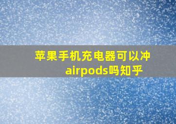 苹果手机充电器可以冲airpods吗知乎