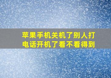 苹果手机关机了别人打电话开机了看不看得到