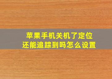 苹果手机关机了定位还能追踪到吗怎么设置