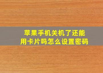 苹果手机关机了还能用卡片吗怎么设置密码