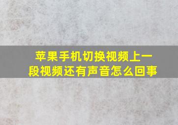 苹果手机切换视频上一段视频还有声音怎么回事