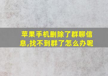 苹果手机删除了群聊信息,找不到群了怎么办呢