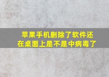 苹果手机删除了软件还在桌面上是不是中病毒了