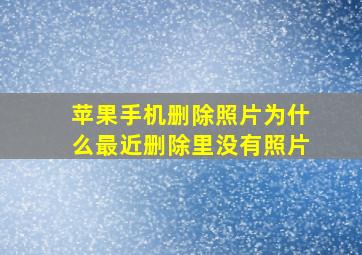 苹果手机删除照片为什么最近删除里没有照片