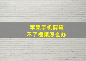 苹果手机剪辑不了视频怎么办