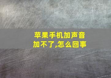 苹果手机加声音加不了,怎么回事