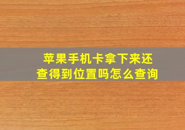 苹果手机卡拿下来还查得到位置吗怎么查询