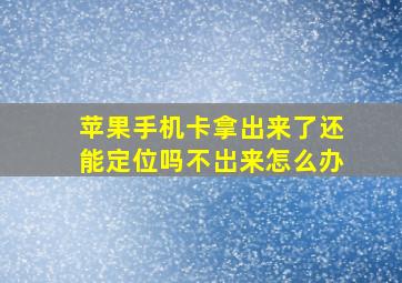 苹果手机卡拿出来了还能定位吗不岀来怎么办