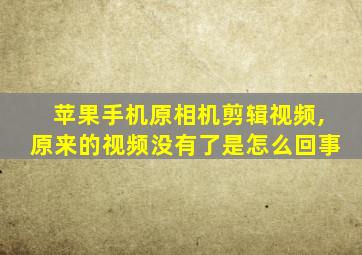 苹果手机原相机剪辑视频,原来的视频没有了是怎么回事