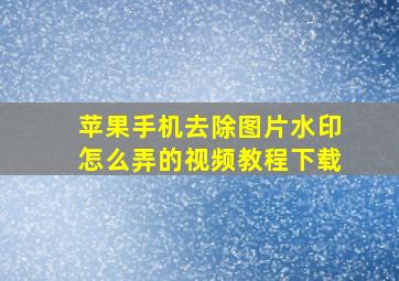 苹果手机去除图片水印怎么弄的视频教程下载