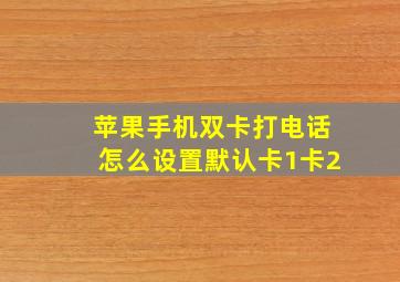 苹果手机双卡打电话怎么设置默认卡1卡2