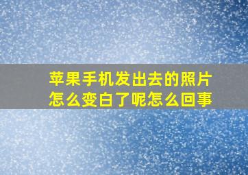 苹果手机发出去的照片怎么变白了呢怎么回事