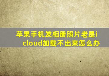 苹果手机发相册照片老是icloud加载不出来怎么办